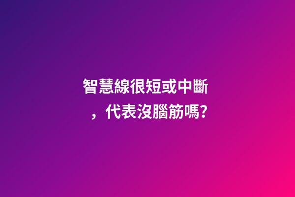 智慧線很短或中斷，代表沒腦筋嗎？